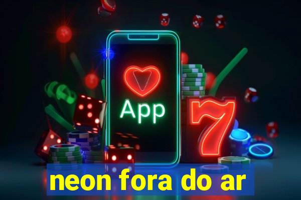 neon fora do ar